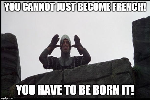 YOU CANNOT JUST BECOME FRENCH! YOU HAVE TO BE BORN IT! | made w/ Imgflip meme maker