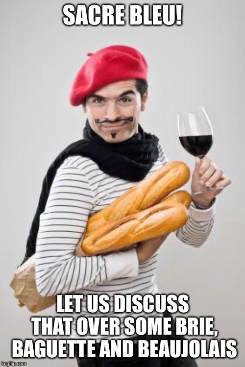 SACRE BLEU! LET US DISCUSS THAT OVER SOME BRIE, BAGUETTE AND BEAUJOLAIS | made w/ Imgflip meme maker