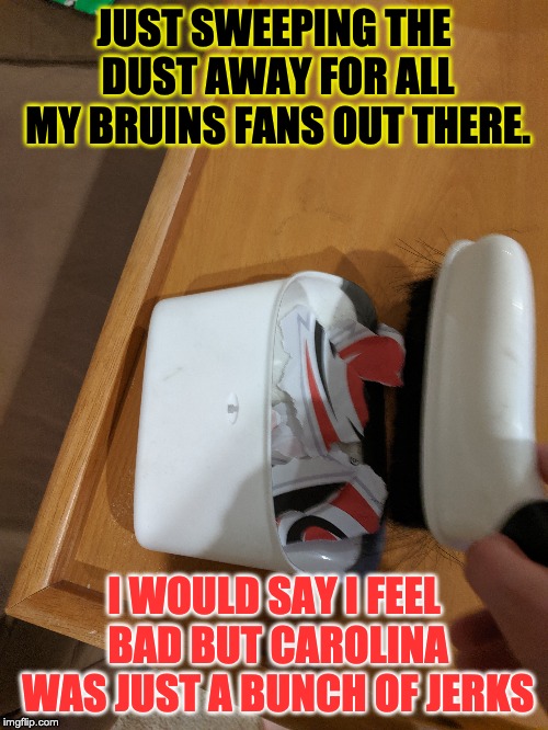 Just Sweeping | JUST SWEEPING THE DUST AWAY FOR ALL MY BRUINS FANS OUT THERE. I WOULD SAY I FEEL BAD BUT CAROLINA WAS JUST A BUNCH OF JERKS | image tagged in nhl,boston | made w/ Imgflip meme maker