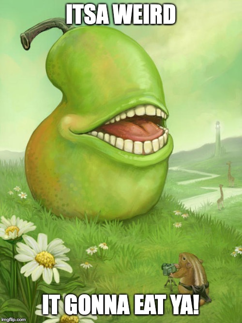 Lol wut pear | ITSA WEIRD; IT GONNA EAT YA! | image tagged in lol wut pear | made w/ Imgflip meme maker
