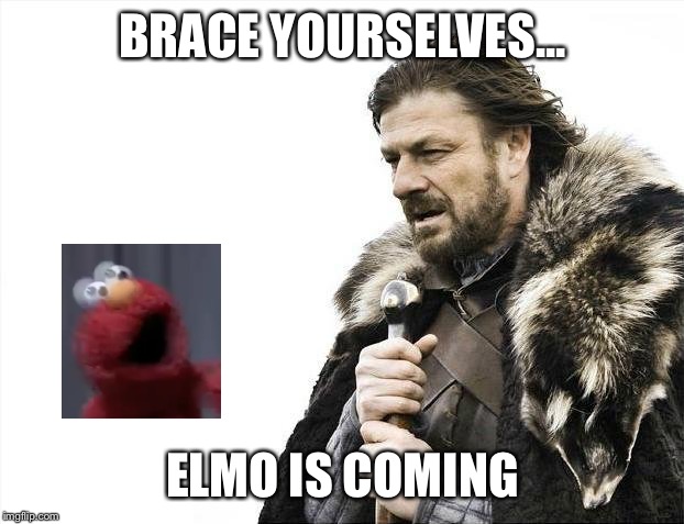 Brace Yourselves X is Coming | BRACE YOURSELVES... ELMO IS COMING | image tagged in memes,brace yourselves x is coming | made w/ Imgflip meme maker