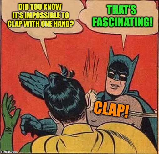 A variation on a meme  :-)
Inspired by kubra_kiel | DID YOU KNOW IT’S IMPOSSIBLE TO CLAP WITH ONE HAND? THAT’S FASCINATING! CLAP! | image tagged in memes,batman slapping robin | made w/ Imgflip meme maker