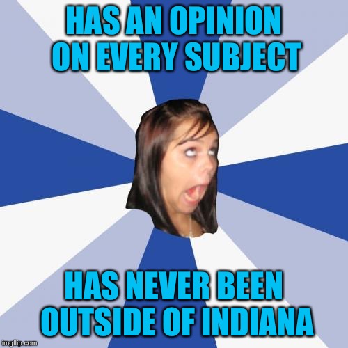 Annoying Facebook Girl Meme | HAS AN OPINION ON EVERY SUBJECT; HAS NEVER BEEN OUTSIDE OF INDIANA | image tagged in memes,annoying facebook girl | made w/ Imgflip meme maker
