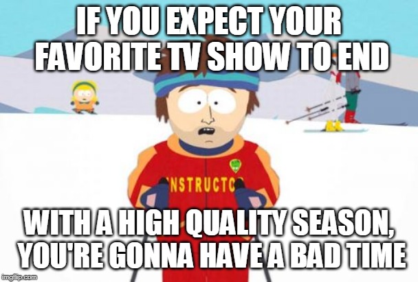 Because of how TV is made, good endings are rare. The best you can hope for is "OK"/"well, it didn't ruin what came before" | IF YOU EXPECT YOUR FAVORITE TV SHOW TO END; WITH A HIGH QUALITY SEASON, YOU'RE GONNA HAVE A BAD TIME | image tagged in memes,super cool ski instructor,tv show,writing,brace yourselves,the end is near | made w/ Imgflip meme maker