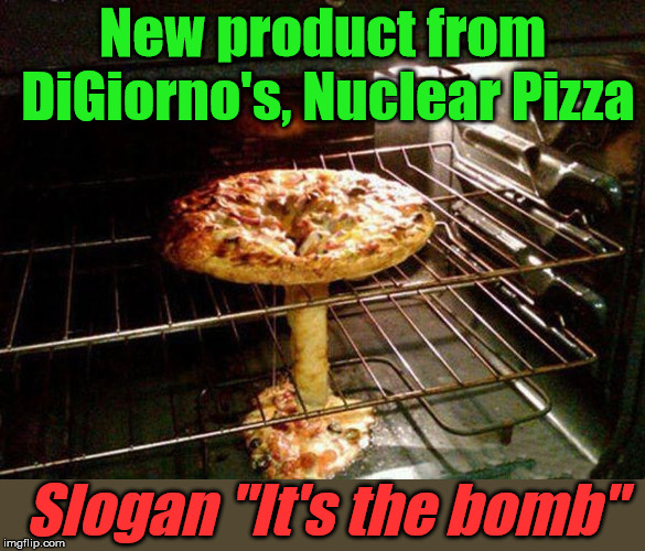 It comes with mushrooms, of course. | New product from DiGiorno's, Nuclear Pizza; Slogan "It's the bomb" | image tagged in funny meme,pizza fail,nuclear bomb,mushroom cloud,baking | made w/ Imgflip meme maker
