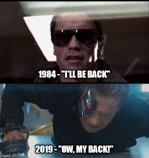 Come with me if you... you... what was I saying? | 1984 - "I'LL BE BACK"; 2019 - "OW, MY BACK!" | image tagged in memes,movies,arnold schwarzenegger,terminator | made w/ Imgflip meme maker