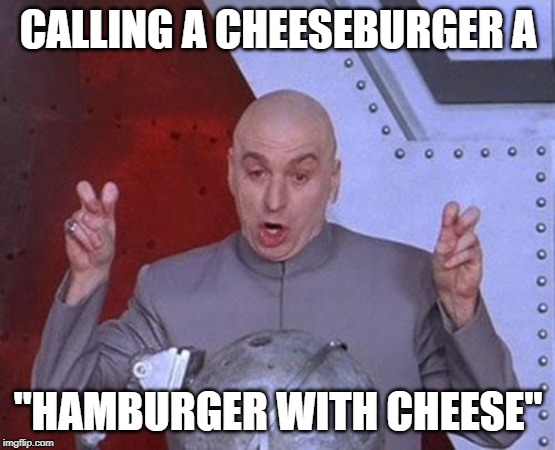 CALLING A CHEESEBURGER A "HAMBURGER WITH CHEESE" | image tagged in memes,dr evil laser | made w/ Imgflip meme maker