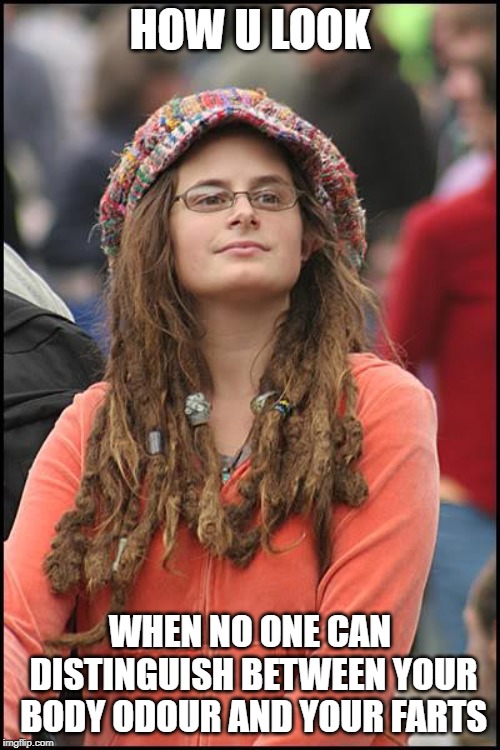 College Liberal Meme | HOW U LOOK; WHEN NO ONE CAN DISTINGUISH BETWEEN YOUR BODY ODOUR AND YOUR FARTS | image tagged in memes,college liberal | made w/ Imgflip meme maker