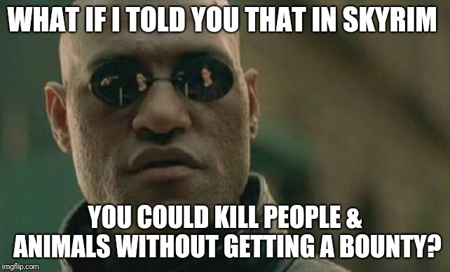Matrix Morpheus | WHAT IF I TOLD YOU THAT IN SKYRIM; YOU COULD KILL PEOPLE & ANIMALS WITHOUT GETTING A BOUNTY? | image tagged in matrix morpheus | made w/ Imgflip meme maker
