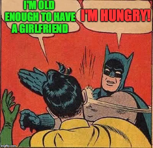 Batman Slapping Robin Meme | I'M OLD ENOUGH TO HAVE A GIRLFRIEND I'M HUNGRY! | image tagged in memes,batman slapping robin | made w/ Imgflip meme maker