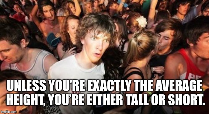 Sudden Clarity Clarence | UNLESS YOU’RE EXACTLY THE AVERAGE HEIGHT, YOU’RE EITHER TALL OR SHORT. | image tagged in memes,sudden clarity clarence | made w/ Imgflip meme maker