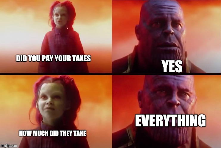 thanos what did it cost | YES; DID YOU PAY YOUR TAXES; EVERYTHING; HOW MUCH DID THEY TAKE | image tagged in thanos what did it cost | made w/ Imgflip meme maker