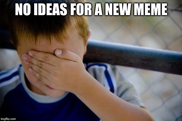 Confession Kid | NO IDEAS FOR A NEW MEME | image tagged in memes,confession kid | made w/ Imgflip meme maker