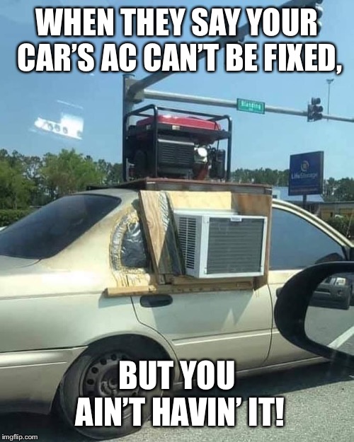 Improvise, Adapt, Overcome! | WHEN THEY SAY YOUR CAR’S AC CAN’T BE FIXED, BUT YOU AIN’T HAVIN’ IT! | image tagged in car,air conditioner,improvise adapt overcome,ghetto,macgyver,shit | made w/ Imgflip meme maker
