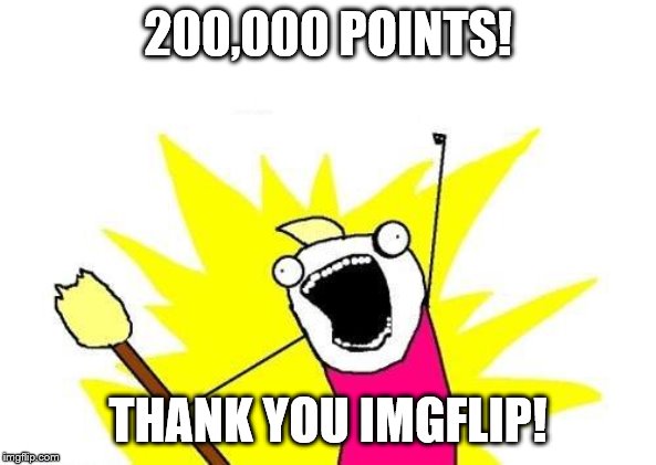 X All The Y | 200,000 POINTS! THANK YOU IMGFLIP! | image tagged in memes,x all the y | made w/ Imgflip meme maker