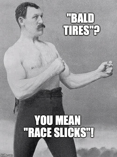 boxer | "BALD TIRES"? YOU MEAN "RACE SLICKS"! | image tagged in boxer | made w/ Imgflip meme maker