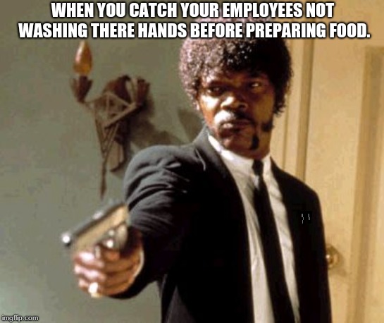 Say That Again I Dare You | WHEN YOU CATCH YOUR EMPLOYEES NOT WASHING THERE HANDS BEFORE PREPARING FOOD. | image tagged in memes,say that again i dare you | made w/ Imgflip meme maker