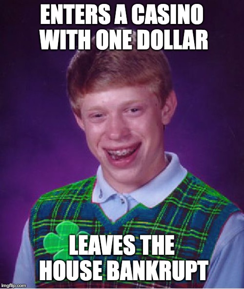 good luck brian | ENTERS A CASINO WITH ONE DOLLAR; LEAVES THE HOUSE BANKRUPT | image tagged in good luck brian | made w/ Imgflip meme maker