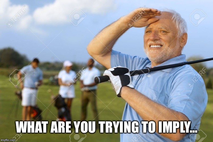 WHAT ARE YOU TRYING TO IMPLY... | image tagged in golfer harlod | made w/ Imgflip meme maker