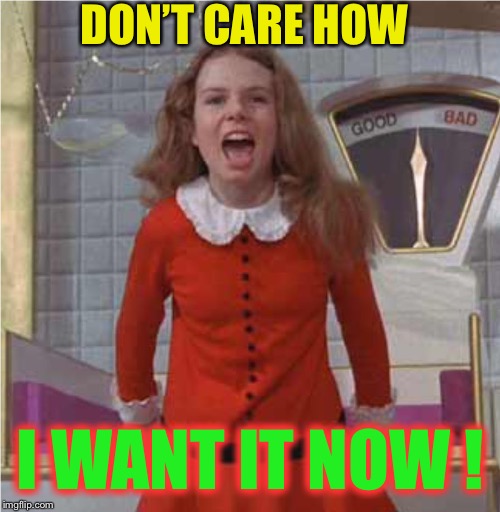 Veruca Salt | DON’T CARE HOW I WANT IT NOW ! | image tagged in veruca salt | made w/ Imgflip meme maker