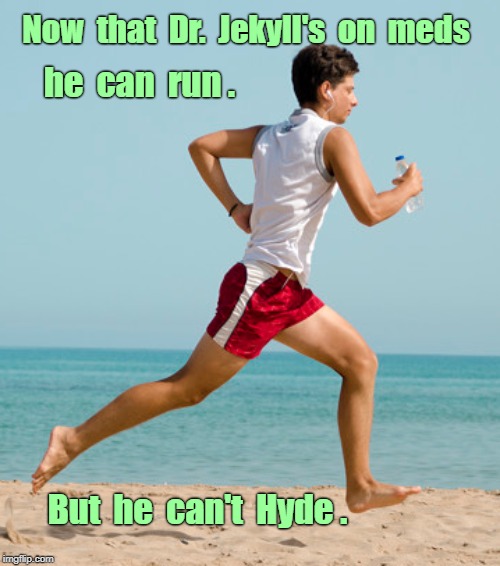There's Your Problem! ... | Now  that  Dr.  Jekyll's  on  meds; he  can  run . But  he  can't  Hyde . | image tagged in funny memes,runner,rick75230 | made w/ Imgflip meme maker