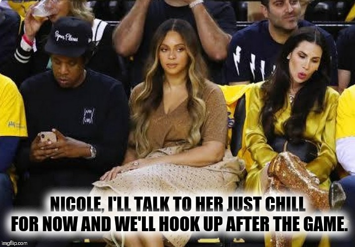 CAN I LIVE‼ | NICOLE, I'LL TALK TO HER JUST CHILL FOR NOW AND WE'LL HOOK UP AFTER THE GAME. | image tagged in jay z,beyonce,married with children | made w/ Imgflip meme maker