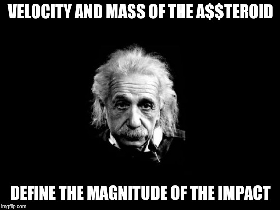 Albert Einstein 1 | VELOCITY AND MASS OF THE A$$TEROID; DEFINE THE MAGNITUDE OF THE IMPACT | image tagged in memes,albert einstein 1 | made w/ Imgflip meme maker