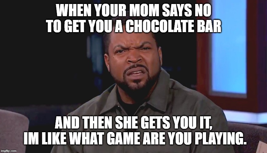 my mom has many games to play on me | WHEN YOUR MOM SAYS NO TO GET YOU A CHOCOLATE BAR; AND THEN SHE GETS YOU IT, IM LIKE WHAT GAME ARE YOU PLAYING. | image tagged in really ice cube,chocolate,mom | made w/ Imgflip meme maker