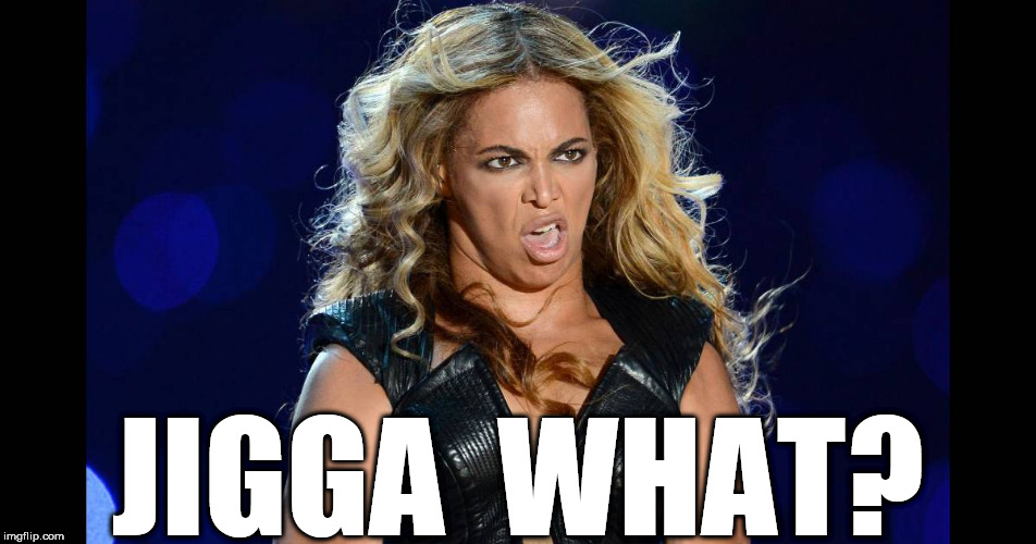 SCUSE  ME? | JIGGA  WHAT? | image tagged in beyonce,beyonce bowl yell,beyonce the,hooker | made w/ Imgflip meme maker