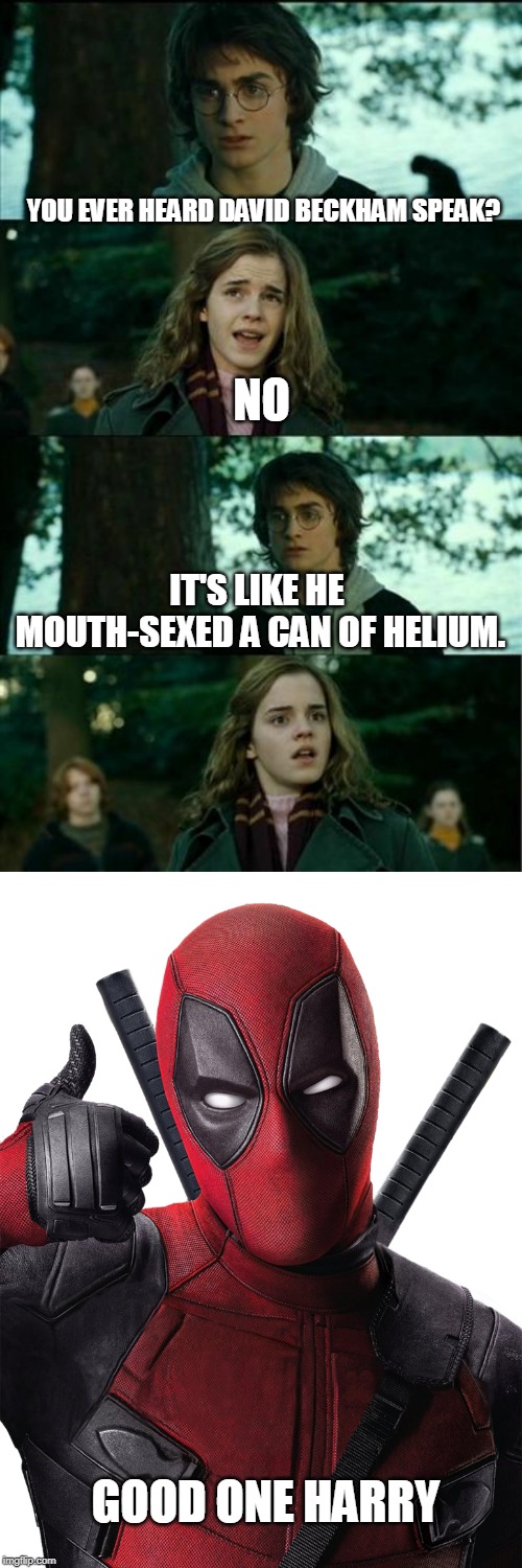 Deadpool 2 promotion video never gets old | YOU EVER HEARD DAVID BECKHAM SPEAK? NO; IT'S LIKE HE MOUTH-SEXED A CAN OF HELIUM. GOOD ONE HARRY | image tagged in memes,horny harry,deadpool,bad breath | made w/ Imgflip meme maker