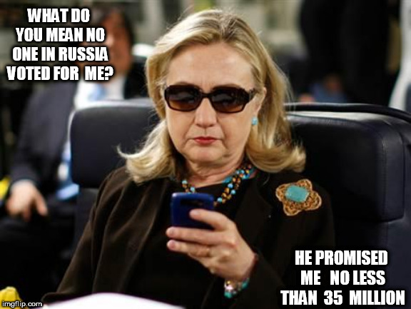 HILLary   LIAR! | WHAT DO YOU MEAN NO ONE IN RUSSIA VOTED FOR  ME? HE PROMISED  ME   NO LESS  THAN  35  MILLION | image tagged in memes,hillary clinton cellphone,why,you,lie,do you mean | made w/ Imgflip meme maker