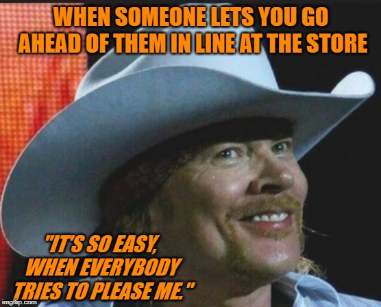 Hats off to those folks! Older fans will get the reference. | WHEN SOMEONE LETS YOU GO AHEAD OF THEM IN LINE AT THE STORE; "IT'S SO EASY, WHEN EVERYBODY TRIES TO PLEASE ME." | image tagged in axl rose like,memes,nixieknox,axl rose,guns n roses | made w/ Imgflip meme maker