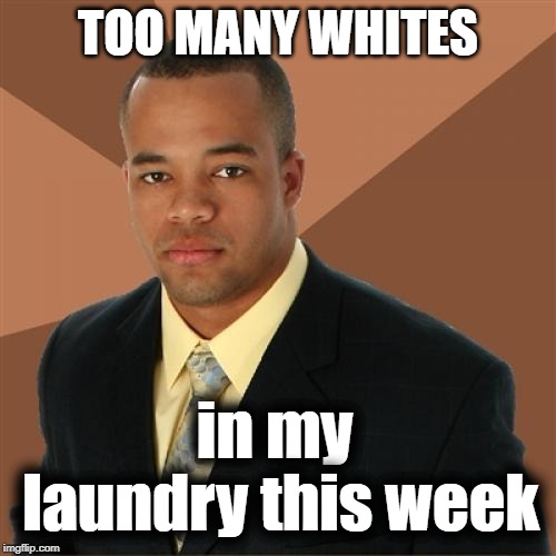 Successful Black Man | TOO MANY WHITES; in my laundry this week | image tagged in memes,successful black man | made w/ Imgflip meme maker