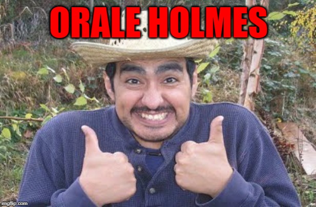 ORALE HOLMES | made w/ Imgflip meme maker