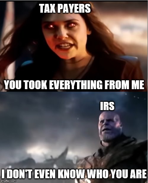Thanos I don't even know who you are | TAX PAYERS; YOU TOOK EVERYTHING FROM ME; IRS; I DON'T EVEN KNOW WHO YOU ARE | image tagged in thanos i don't even know who you are | made w/ Imgflip meme maker
