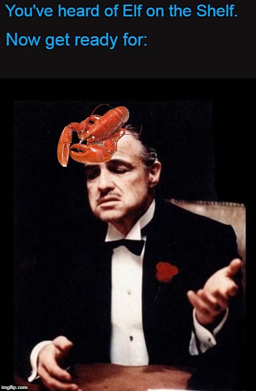 I'll Make Him a Lobster He Can't Refuse. | You've heard of Elf on the Shelf. Now get ready for: | image tagged in godfather,memes,elf on the shelf,elf on a shelf,lobster,mobster | made w/ Imgflip meme maker