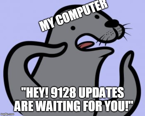 Homophobic Seal | MY COMPUTER; "HEY! 9128 UPDATES ARE WAITING FOR YOU!" | image tagged in memes,homophobic seal | made w/ Imgflip meme maker