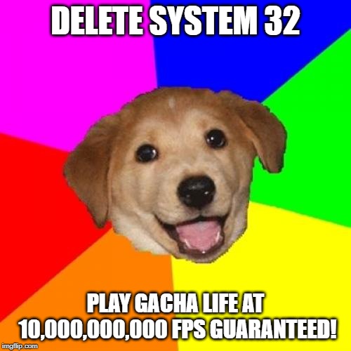 Advice Dog | DELETE SYSTEM 32; PLAY GACHA LIFE AT 10,000,000,000 FPS GUARANTEED! | image tagged in memes,advice dog,gacha life,delete system32 | made w/ Imgflip meme maker