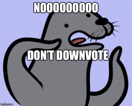 Homophobic Seal | NOOOOOOOOO; DON’T DOWNVOTE | image tagged in memes,homophobic seal | made w/ Imgflip meme maker