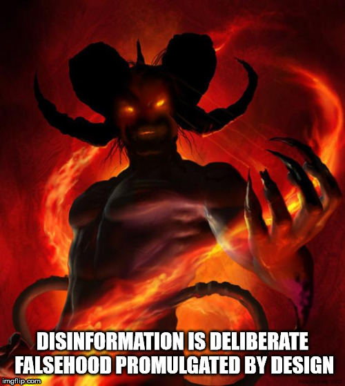 Disinformation: | DISINFORMATION IS DELIBERATE FALSEHOOD PROMULGATED BY DESIGN | image tagged in the devil,satan,lucifer,psychopath,liar,disinformation | made w/ Imgflip meme maker