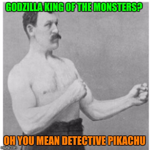Titans?  Gotta catch 'em all. | GODZILLA KING OF THE MONSTERS? OH YOU MEAN DETECTIVE PIKACHU | image tagged in memes,overly manly man,godzilla,pokemon,movies | made w/ Imgflip meme maker