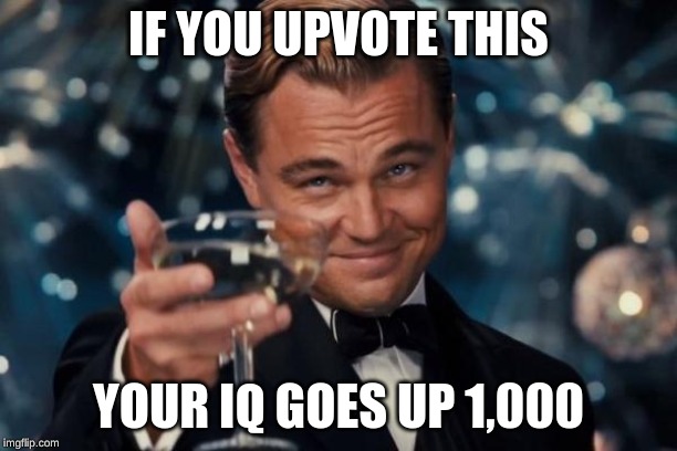 Leonardo Dicaprio Cheers | IF YOU UPVOTE THIS; YOUR IQ GOES UP 1,000 | image tagged in memes,leonardo dicaprio cheers | made w/ Imgflip meme maker
