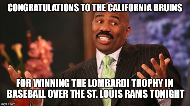 Steve Harvey | CONGRATULATIONS TO THE CALIFORNIA BRUINS; FOR WINNING THE LOMBARDI TROPHY IN BASEBALL OVER THE ST. LOUIS RAMS TONIGHT | image tagged in memes,steve harvey | made w/ Imgflip meme maker