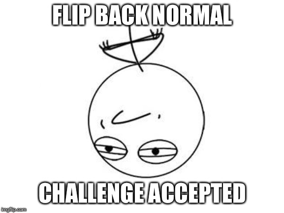Challenge Accepted Rage Face | FLIP BACK NORMAL; CHALLENGE ACCEPTED | image tagged in memes,challenge accepted rage face | made w/ Imgflip meme maker