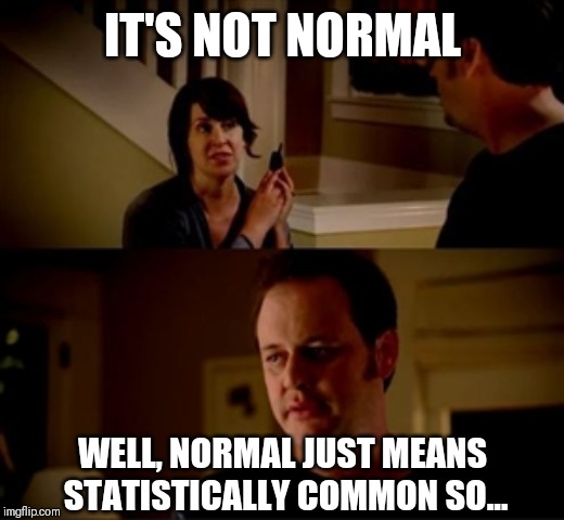 IT'S NOT NORMAL WELL, NORMAL JUST MEANS STATISTICALLY COMMON SO... | image tagged in jake from state farm | made w/ Imgflip meme maker