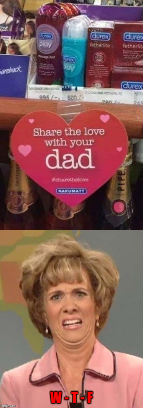 Marketing genius or marketing failure? | W - T - F | image tagged in disgusted kristin wiig,memes,share the love,funny,father's day,marketing | made w/ Imgflip meme maker