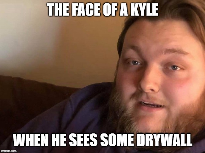 Face of a Kyle | THE FACE OF A KYLE; WHEN HE SEES SOME DRYWALL | image tagged in kyle,monster,kyleface,drywall | made w/ Imgflip meme maker