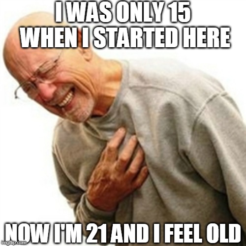 I WAS ONLY 15 WHEN I STARTED HERE NOW I'M 21 AND I FEEL OLD | image tagged in memes,right in the childhood | made w/ Imgflip meme maker