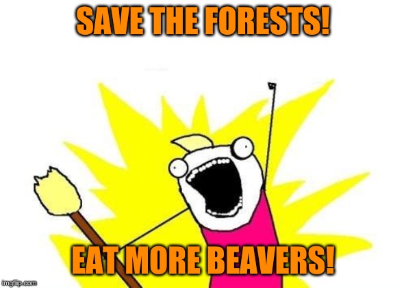 Going Green | SAVE THE FORESTS! EAT MORE BEAVERS! | image tagged in memes,x all the y,wookies star wars forest world problems,leave it to beaver,isayisay,steak dinner | made w/ Imgflip meme maker