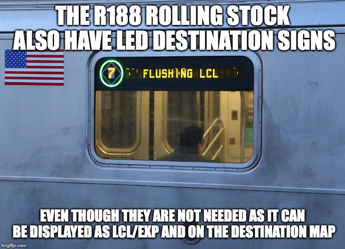 New Train LED Destination Sign | THE R188 ROLLING STOCK ALSO HAVE LED DESTINATION SIGNS; EVEN THOUGH THEY ARE NOT NEEDED AS IT CAN BE DISPLAYED AS LCL/EXP AND ON THE DESTINATION MAP | image tagged in memes,subway,new york city | made w/ Imgflip meme maker